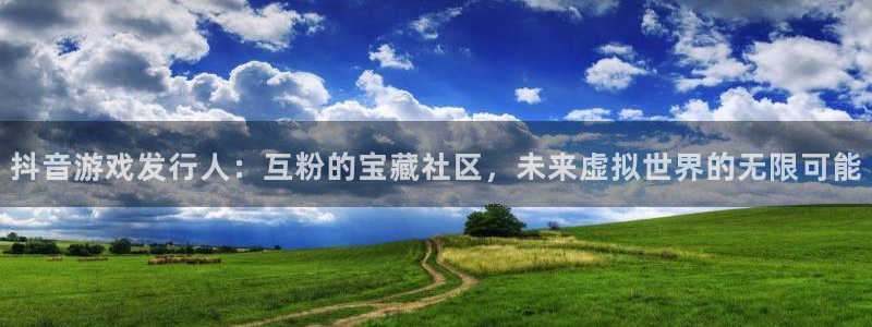 我想看db电竞：抖音游戏发行人：互粉的宝藏社区，未来虚拟世界的无限可能