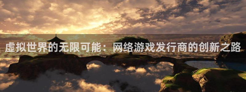 db电竞官网价 5O6917 db电竞：虚拟世界的无限可能：网络游戏发行商的创新之路