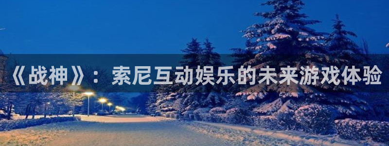 db电竞子小说：《战神》：索尼互动娱乐的未来游戏体验